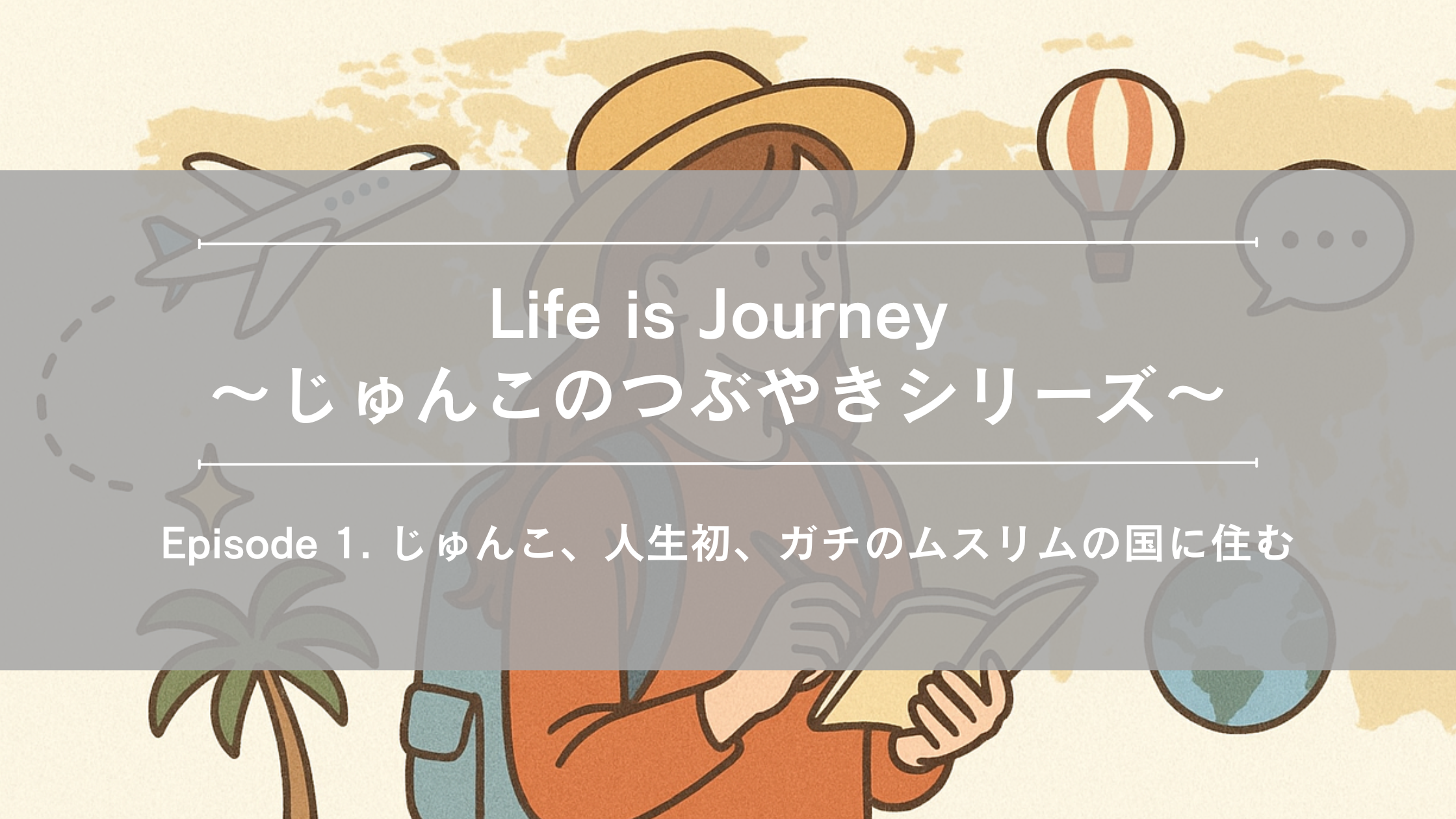 Life is Journey～じゅんこのつぶやきシリーズ～Episode 1. じゅんこ、人生初、ガチのムスリムの国に住む